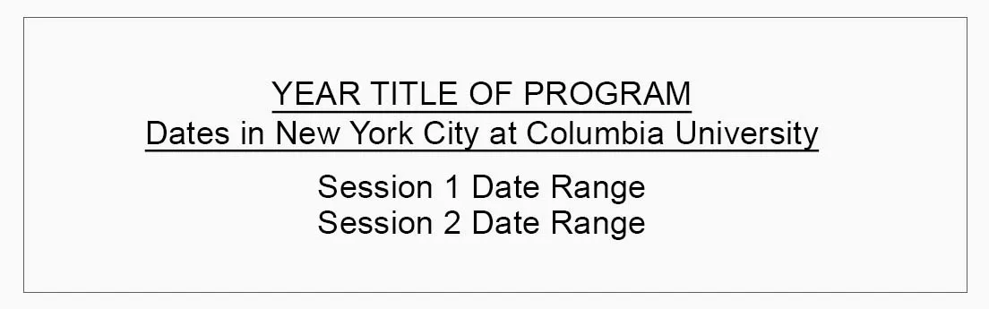 How programs can advertise on their websites: 
YEAR TITLE OF PROGRAM
Dates in New York City at Columbia University
Session 1 Date Range
Session 2 Date Range